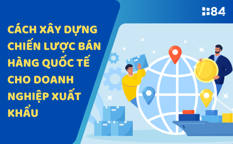 Cách xây dựng chiến lược bán hàng quốc tế cho doanh nghiệp xuất khẩu