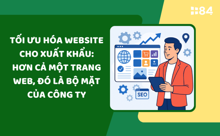 Tối ưu hóa website cho xuất khẩu: Hơn cả một trang web, đó là bộ mặt của công ty
