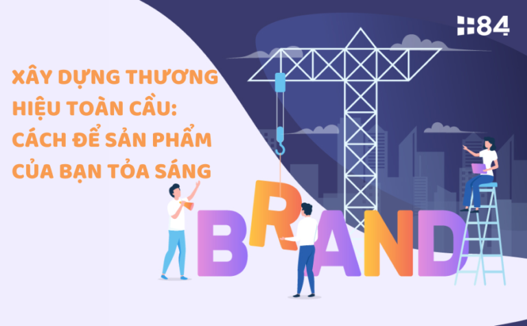 Xây dựng thương hiệu toàn cầu: Cách để sản phẩm của bạn tỏa sáng