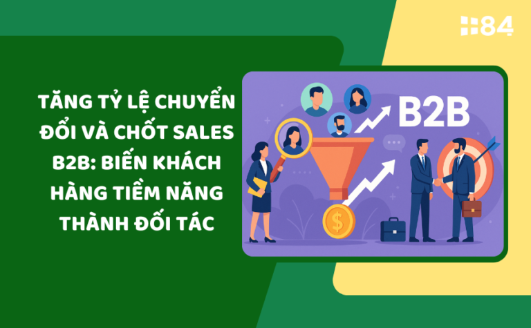 Tăng tỷ lệ chuyển đổi và chốt sales B2B: Biến khách hàng tiềm năng thành đối tác