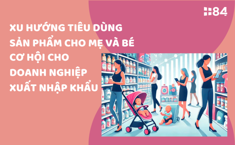 Xu hướng hàng tiêu dùng sản phẩm cho mẹ và bé: Cơ hội cho doanh nghiệp xuất nhập khẩu