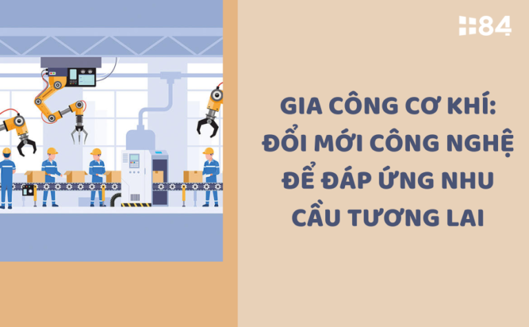 Gia công cơ khí: Đổi mới công nghệ để đáp ứng nhu cầu tương lai