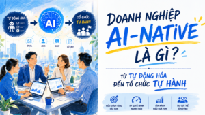 AI-Native Organization: 3 bước biến dữ liệu thành năng lực cạnh tranh