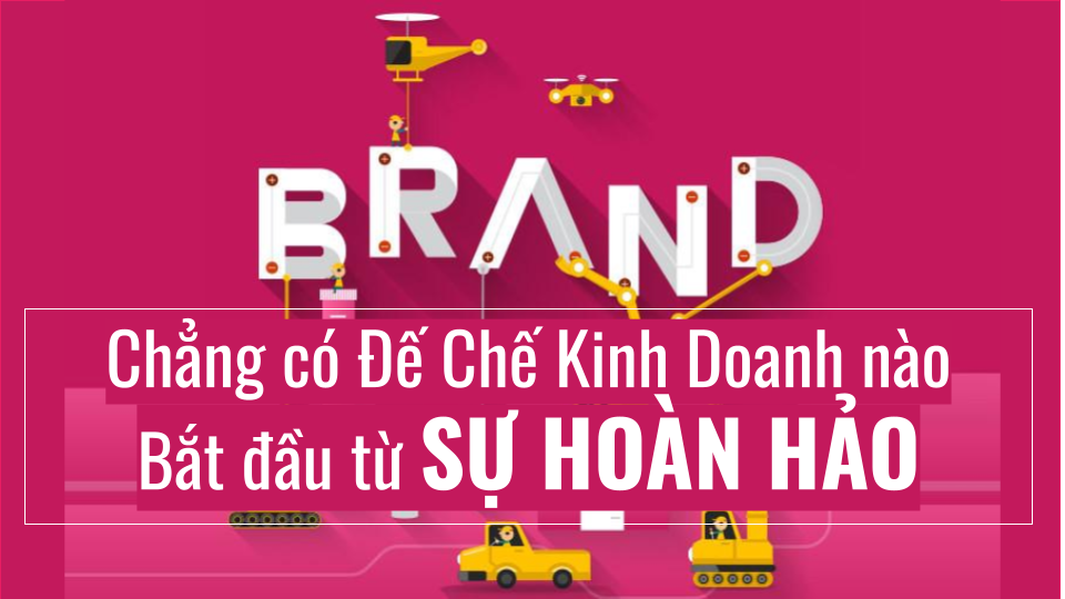 Chẳng có Đế Chế Kinh Doanh nào Bắt đầu từ SỰ HOÀN HẢO
